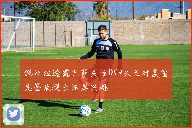 佩杜拉透露巴萨关注DV9米兰对夏窗免签表现出浓厚兴趣