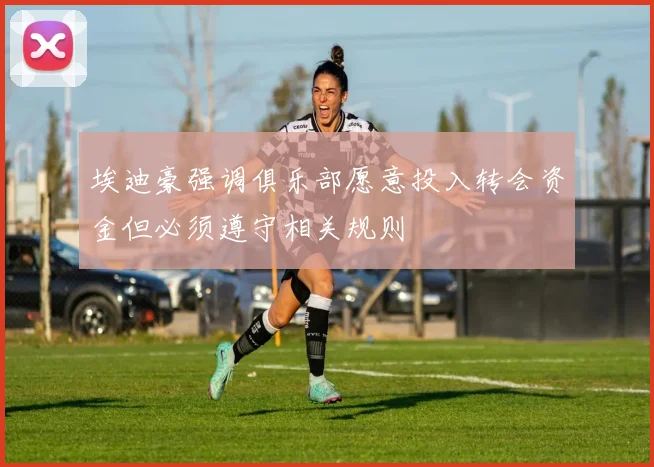 埃迪豪强调俱乐部愿意投入转会资金但必须遵守相关规则