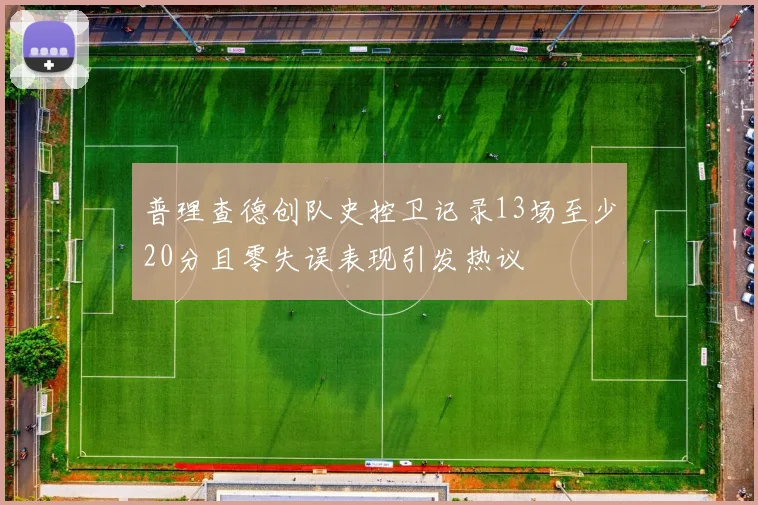 普理查德创队史控卫记录13场至少20分且零失误表现引发热议