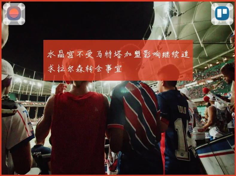 水晶宫不受马特塔加盟影响继续追求拉尔森转会事宜