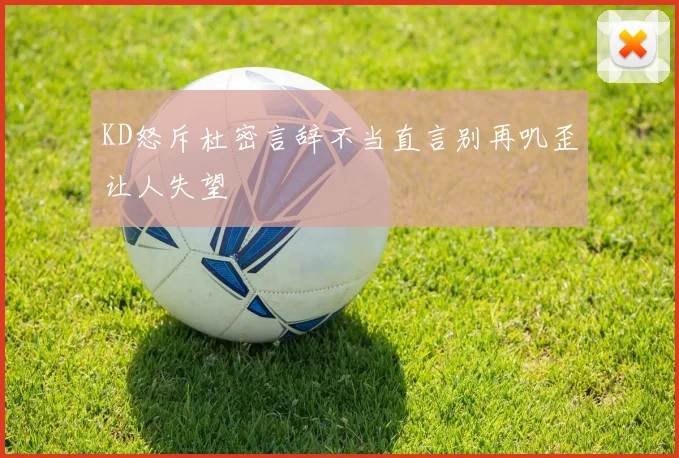 KD怒斥杜密言辞不当直言别再叽歪让人失望