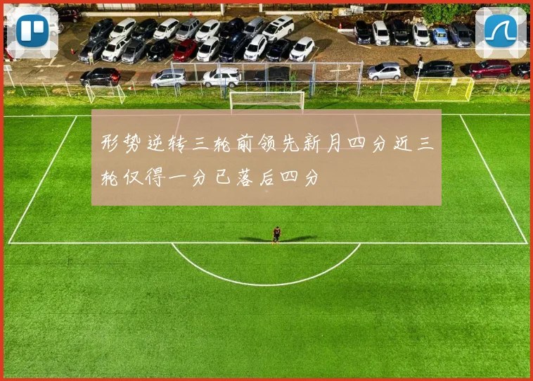 形势逆转三轮前领先新月四分近三轮仅得一分已落后四分