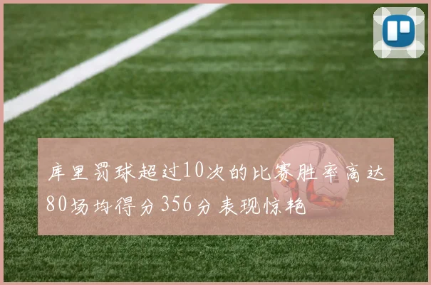 库里罚球超过10次的比赛胜率高达80场均得分356分表现惊艳