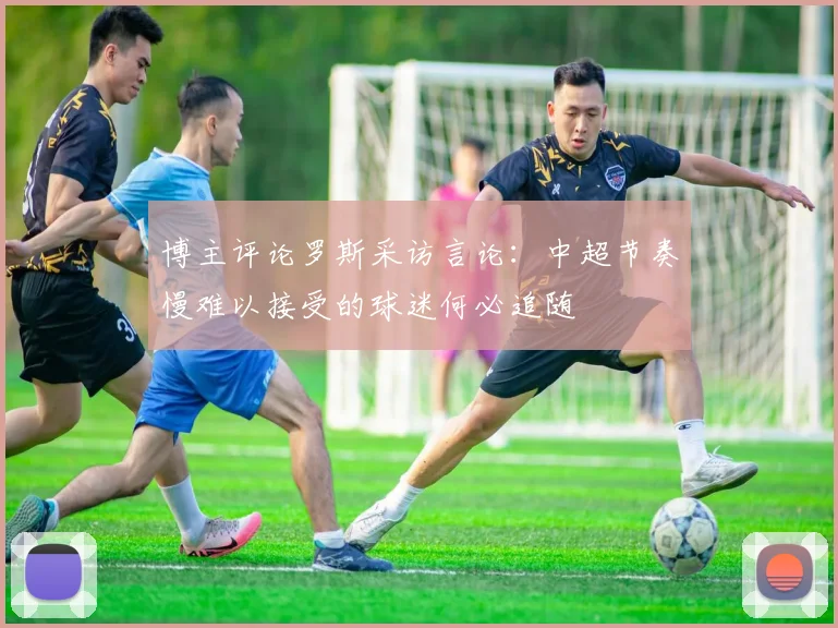 博主评论罗斯采访言论：中超节奏慢难以接受的球迷何必追随